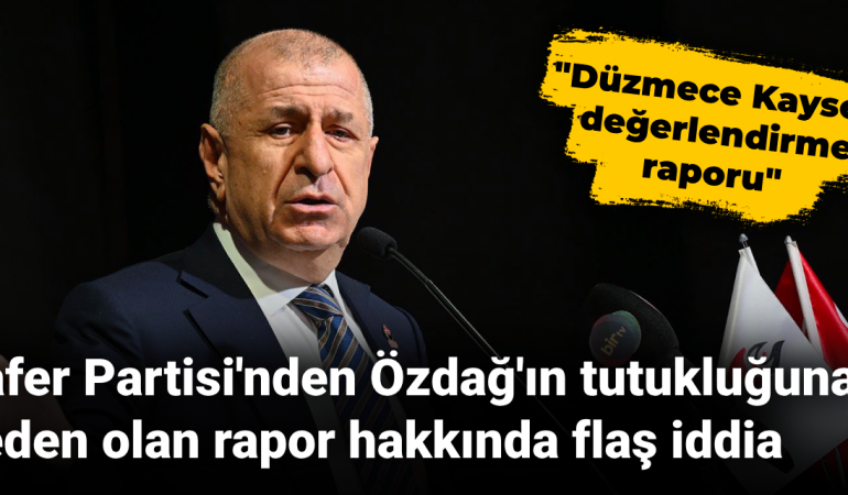 Zafer Partisi’nden Özdağ’ın tutukluğuna neden olan rapor hakkında flaş iddia