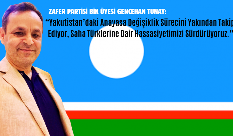 Zafer Partisi GİK Üyesi Tunay: “Yakutistan’daki Anayasa Değişiklik Sürecini Yakından Takip Ediyor, Saha Türklerine Dair Hassasiyetimizi Sürdürüyoruz.”